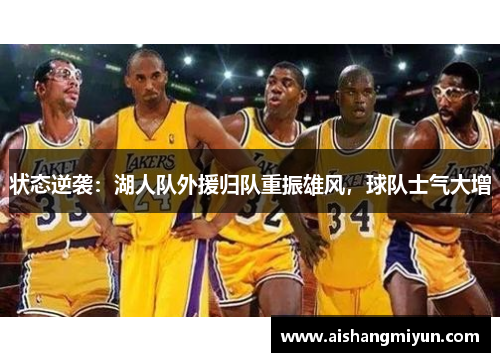 状态逆袭:湖人队外援归队重振雄风,球队士气大增