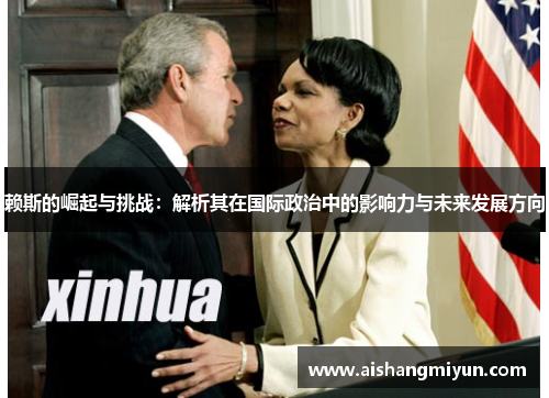 赖斯的崛起与挑战:解析其在国际政治中的影响力与未来发展方向